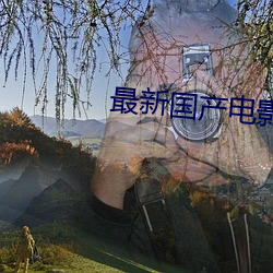 最(zuì)新国产电影(yǐng)