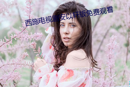 西施电视剧安(安)以(以)轩版免费(費)观看