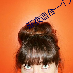 深(shēn)夜适合(hé)一(yī)个人(rén)看的app