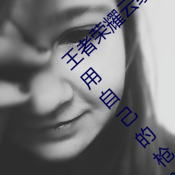 王者荣耀云缨用自己的枪X自己(jǐ)b什么梗 云缨用自(zì)己(jǐ)的枪躁(zào)自
