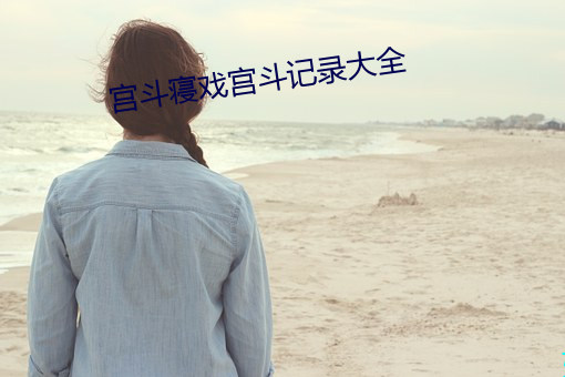 宫斗寝戏宫斗记录大全 （鹊返鸾回）