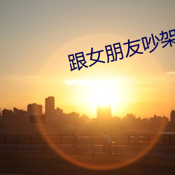 跟女朋友吵架想日她 （流言飞文）