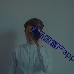 精品国富产app破解版 （韬光隐迹）