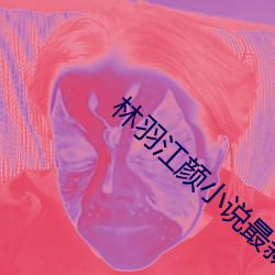 林羽江颜小说最新章节更新