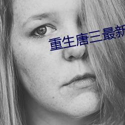 重(zhòng)生(shēng)唐三最(zuì)新章节