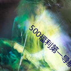 500福(福)利第一导(導)航