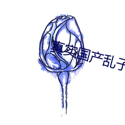 真实国产乱子伦对白在线播放 （横眉吐气）