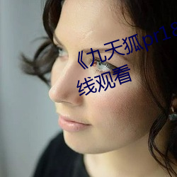 《九天狐pr18正能量视频》HD在线观看(看)