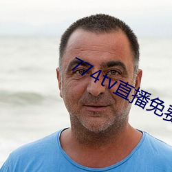 774tv直播免费版下载安装 （守正不挠）