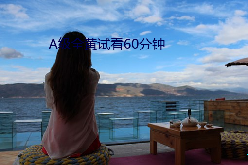 A级全黄试看60分钟 （见风转舵）