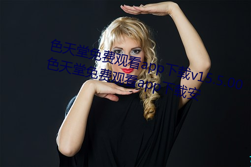 色天堂免費觀看app下載v15.5.00 色天堂免費觀看app下載安