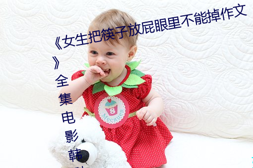 《女生把筷子放屁眼里不能掉作文》全集电影韩剧高清在线观