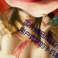 国外精品成品人入口苹果最新版:受到许多用户青睐的手机看