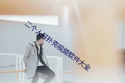 二(èr)个人打扑克视(shì)频软件大(dà)全
