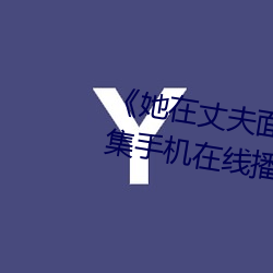 《她(tā)在丈夫面(miàn)前被人耍(shuǎ)了(le)》电影全集手机在线播放