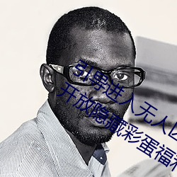 引导进入无人区卡一卡二卡三乱码入口开放隐藏彩蛋福利 （罪不容诛）