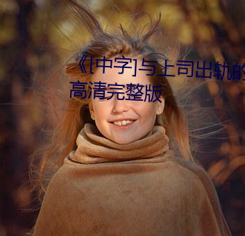 《[中(中)字(字)]与上(上)司出轨的人(人)妻(妻)》电影高清完整版