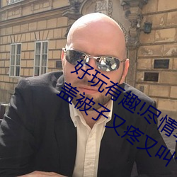 好玩有趣!尽情享受“两人上下打扑克不盖被子又疼又叫”带 （金笔）