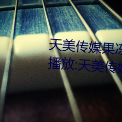 天美传媒果冻传媒星空传媒在线(xiàn)播(bō)放(fàng):天美传媒小甜(tián)豆视频28
