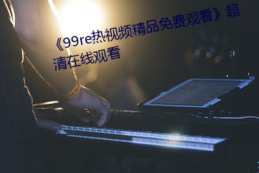 《99re热视(shì)频精品免费观看》超清在线观看