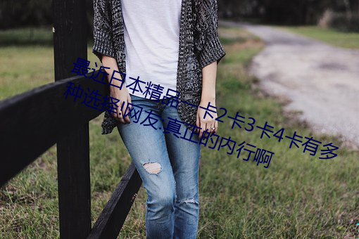 最近日本精品(品)一卡(卡)2卡3卡(卡)4卡有(有)多(多)种选择!网友:真正的内(內)行啊