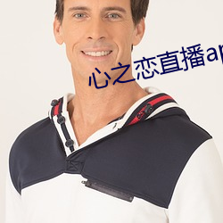 心(xīn)之恋(liàn)直播(bō)app