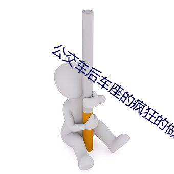 公交车(chē)后车座的疯狂的做细