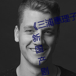 《三浦惠理(lǐ)子息与(yǔ)子jux一(yī)303》最新(xīn)国产剧