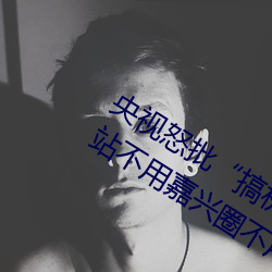 央视怒批“搞机time恶心直接打开的网站不用嘉兴圈不用付”
