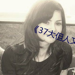 《37大但(dàn)人文(wén)艺术图片(piàn)》