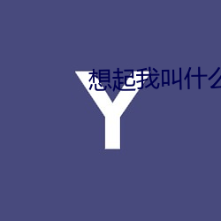 想起我叫什么了吗