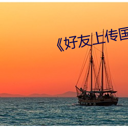 《好(好)友上(上)传(傳)国内(內)视(視)频在线