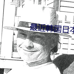 最近韩国日(rì)本免(miǎn)费观(guān)看MV