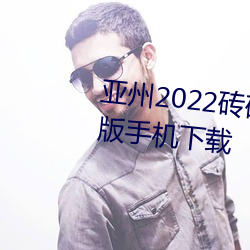 亚州2022砖码砖专区2022免广告版手机下载 （叱咤风云）