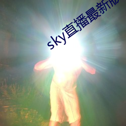 sky直播最(最)新(新)版(版)本