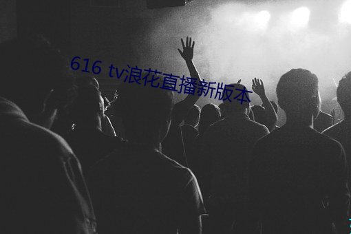 616 tv浪(làng)花直播(bō)新版本