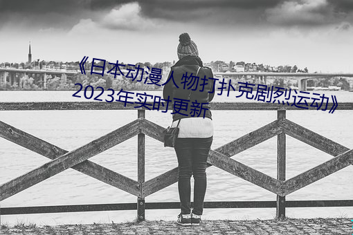 《日本动漫人物打扑克剧烈运动》 2023年实时更新 （优渥）