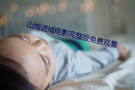 山炮(炮)进(進)城电影完(完)整版免费观(觀)看