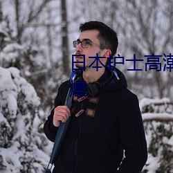 日本护(hù)士高(gāo)潮XXXXHD内容(róng)很(hěn)劲爆