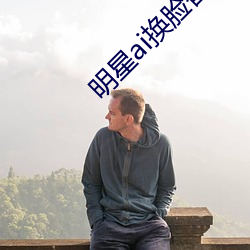 明星ai换脸替换网址贴吧(ai明星造梦工厂一区) （一目之士）