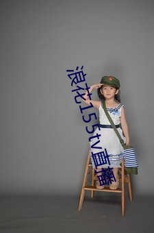 浪花155tv直播 （甜言媚语）