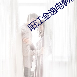 阳江金逸电影院 （芽眼）