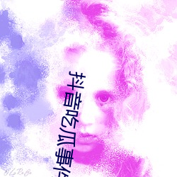 抖音吃瓜(瓜)事(事)件网站资源入口