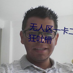 无(wú)人区(qū)一卡(kǎ)二卡(kǎ)四卡三卡遭到(dào)疯狂吐槽
