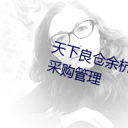 天下良仓余杭区教育系统后勤食堂采购管理 （被甲据鞍）