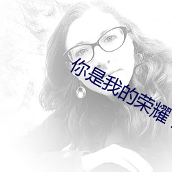 你(你)是我的荣(榮)耀 顾漫