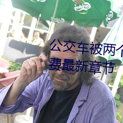 公交车被两个人一前一后攻击免费最新章节