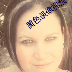 黄(黃)色录像视(視)频