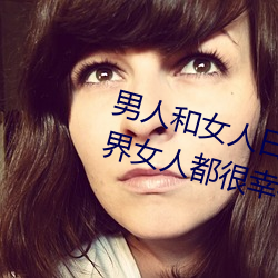 男人和女人日皮(男人和我希望全世界女人都很幸福的日批男女) （阴阳怪气）