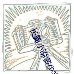 长篇小说多少字 （训词）